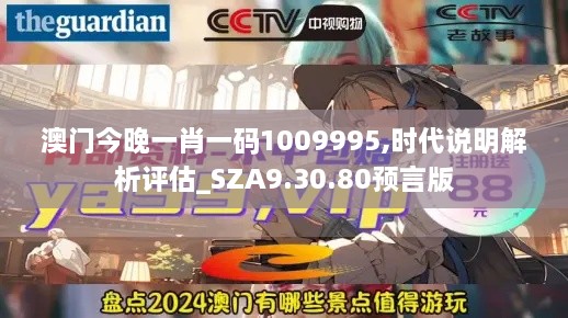 澳门今晚一肖一码1009995,时代说明解析评估_SZA9.30.80预言版