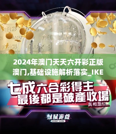 2024年澳门天天六开彩正版澳门,基础设施解析落实_IKE4.79.38动图版