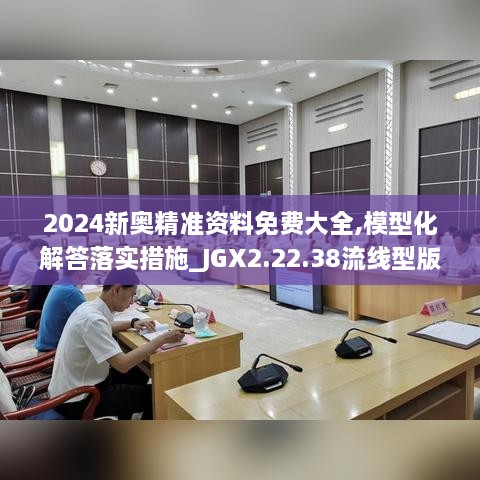 2024新奥精准资料免费大全,模型化解答落实措施_JGX2.22.38流线型版