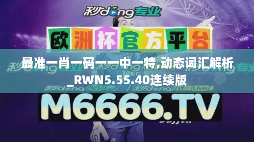 最准一肖一码一一中一特,动态词汇解析_RWN5.55.40连续版