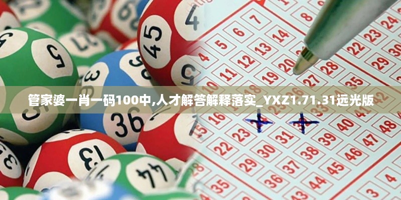 管家婆一肖一码100中,人才解答解释落实_YXZ1.71.31远光版