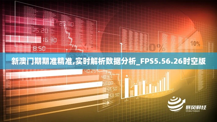 新澳门期期准精准,实时解析数据分析_FPS5.56.26时空版