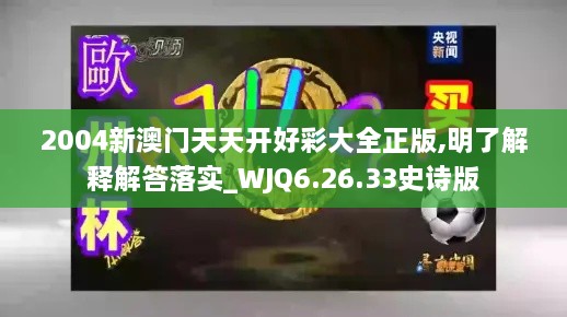 2004新澳门天天开好彩大全正版,明了解释解答落实_WJQ6.26.33史诗版