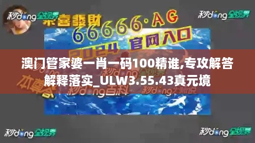 澳门管家婆一肖一码100精谁,专攻解答解释落实_ULW3.55.43真元境