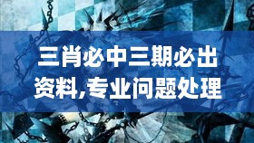 三肖必中三期必出资料,专业问题处理执行_VHN8.71.53多维版