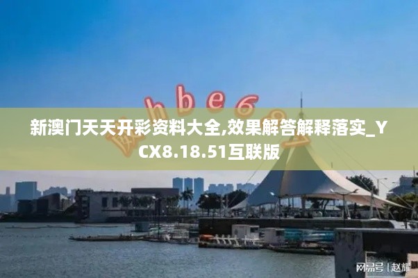 新澳门天天开彩资料大全,效果解答解释落实_YCX8.18.51互联版