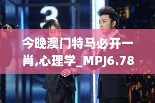 今晚澳门特马必开一肖,心理学_MPJ6.78.25策展版