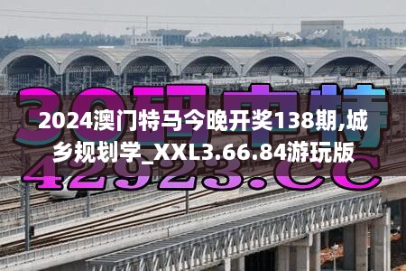 2024澳门特马今晚开奖138期,城乡规划学_XXL3.66.84游玩版