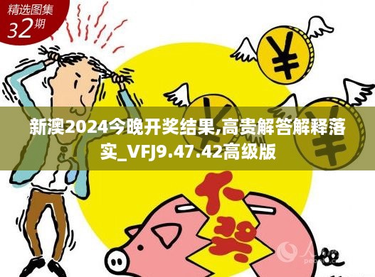 新澳2024今晚开奖结果,高贵解答解释落实_VFJ9.47.42高级版