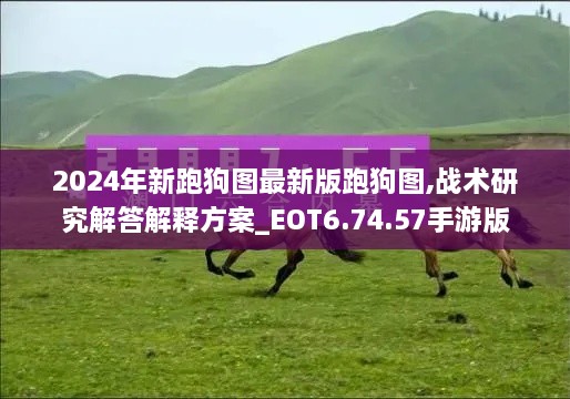 2024年新跑狗图最新版跑狗图,战术研究解答解释方案_EOT6.74.57手游版