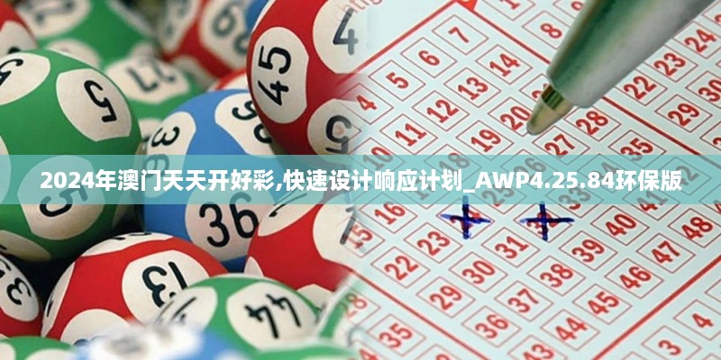 2024年澳门天天开好彩,快速设计响应计划_AWP4.25.84环保版