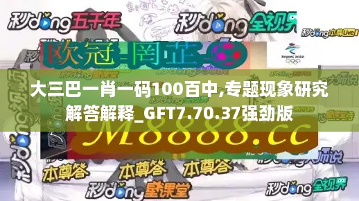 大三巴一肖一码100百中,专题现象研究解答解释_GFT7.70.37强劲版