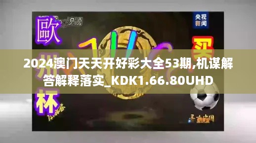 2024澳门天天开好彩大全53期,机谋解答解释落实_KDK1.66.80UHD