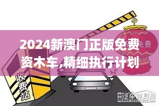 2024新澳门正版免费资木车,精细执行计划_XRQ9.60.68生活版