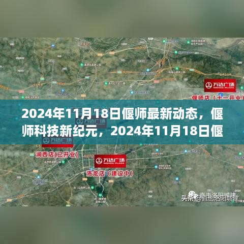 2024年11月18日偃师最新动态，偃师科技新纪元，2024年11月18日偃师最新高科技产品动态揭秘