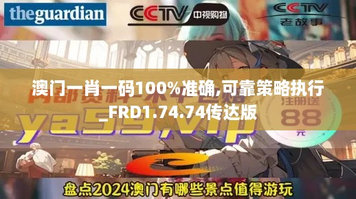 澳门一肖一码100%准确,可靠策略执行_FRD1.74.74传达版