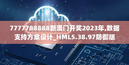 7777788888新澳门开奖2023年,数据支持方案设计_HML5.38.97防御版