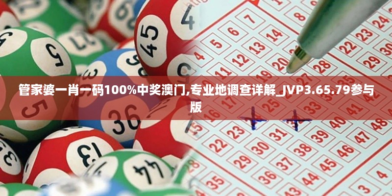 管家婆一肖一码100%中奖澳门,专业地调查详解_JVP3.65.79参与版