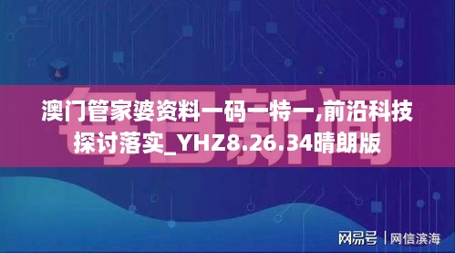 澳门管家婆资料一码一特一,前沿科技探讨落实_YHZ8.26.34晴朗版