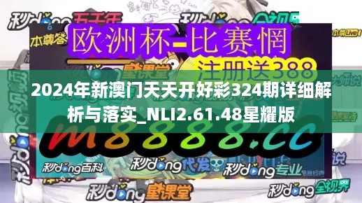 2024年新澳门天天开好彩324期详细解析与落实_NLI2.61.48星耀版