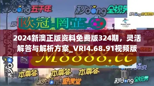 2024新澳正版资料免费版324期，灵活解答与解析方案_VRI4.68.91视频版