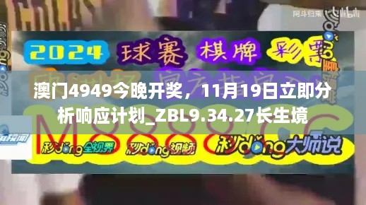 澳门4949今晚开奖，11月19日立即分析响应计划_ZBL9.34.27长生境