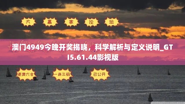 澳门4949今晚开奖揭晓，科学解析与定义说明_GTI5.61.44影视版