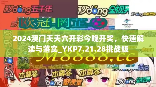 2024澳门天天六开彩今晚开奖，快速解读与落实_YKP7.21.28挑战版