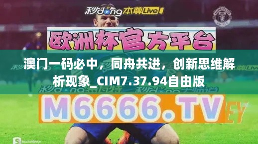 澳门一码必中，同舟共进，创新思维解析现象_CIM7.37.94自由版