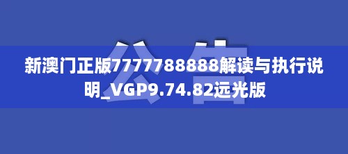 新澳门正版7777788888解读与执行说明_VGP9.74.82远光版