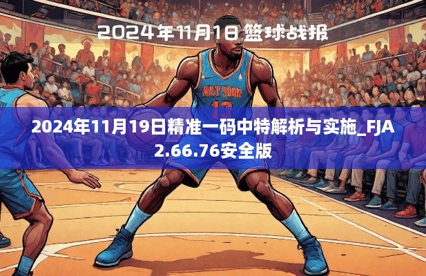 2024年11月19日精准一码中特解析与实施_FJA2.66.76安全版