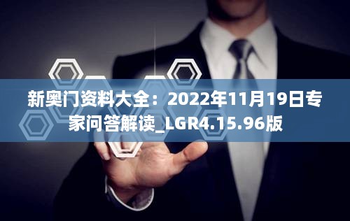 新奥门资料大全：2022年11月19日专家问答解读_LGR4.15.96版