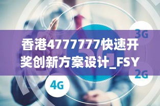 香港4777777快速开奖创新方案设计_FSY8.69.48明晰版