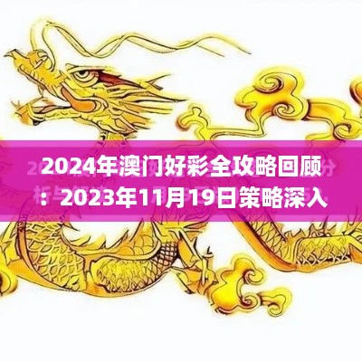 2024年澳门好彩全攻略回顾：2023年11月19日策略深入分析_XLC7.10.31全球版