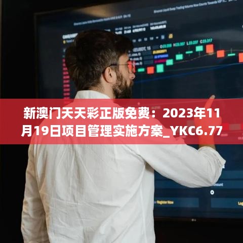 新澳门天天彩正版免费：2023年11月19日项目管理实施方案_YKC6.77.63探险版