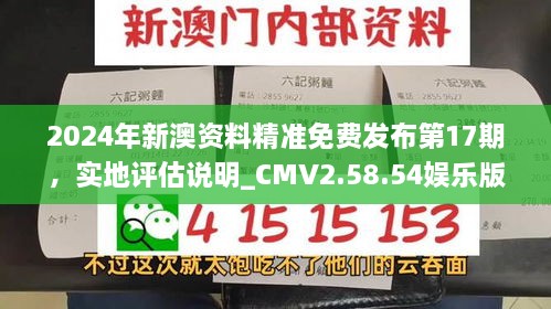 2024年新澳资料精准免费发布第17期，实地评估说明_CMV2.58.54娱乐版