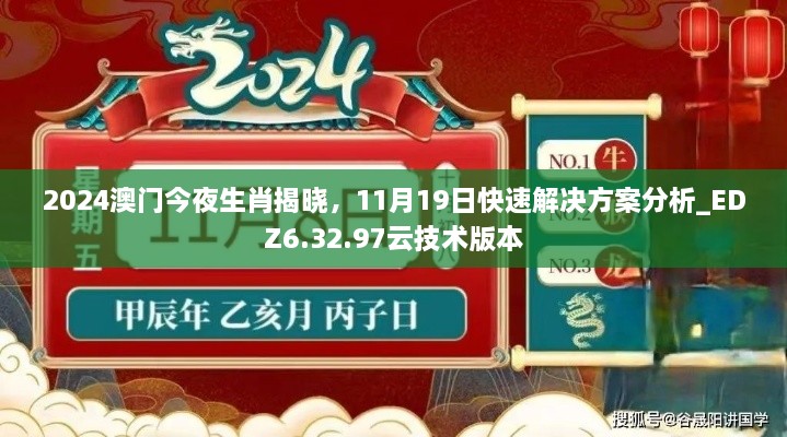 2024澳门今夜生肖揭晓，11月19日快速解决方案分析_EDZ6.32.97云技术版本