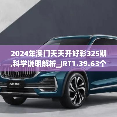 2024年澳门天天开好彩325期,科学说明解析_JRT1.39.63个性版