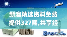 新澳精选资料免费提供327期,共享经济落实探讨_GAD3.80.92明亮版