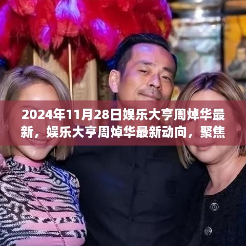 娱乐大亨周焯华最新动向揭秘，行业影响与个人观点分析（2024年11月28日）