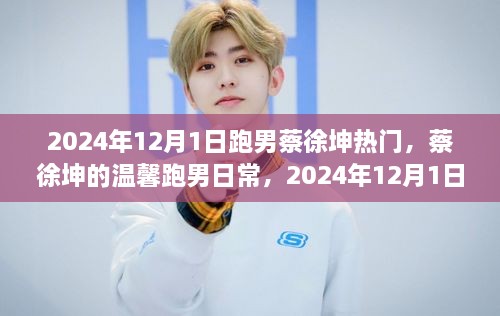 2024年12月1日跑男蔡徐坤热门，蔡徐坤的温馨跑男日常，2024年12月1日的快乐时光