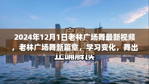 老林广场舞新篇章，自信与成就感的舞动之旅（2024年最新视频）