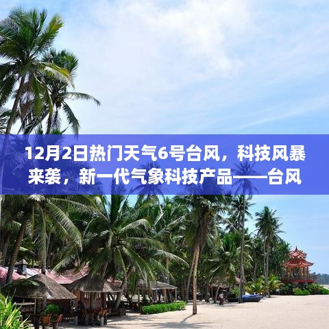 台风来袭！新一代气象科技产品解读——台风卫士如何应对科技风暴