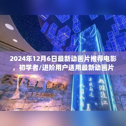 2024年12月6日最新动画片推荐电影，初学者/进阶用户适用最新动画片推荐电影指南，如何找到并欣赏2024年12月6日的热门动画大片