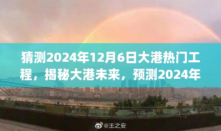 揭秘大港未来蓝图，预测2024年热门工程繁荣景象展望于12月6日揭秘大港发展动向。