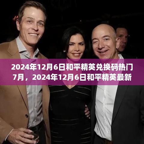 揭秘七月热点，和平精英兑换码最新资讯与热门资讯在2024年12月6日更新发布