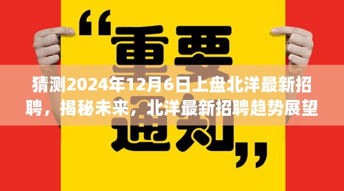 揭秘未来，展望北洋最新招聘趋势，揭秘未来招聘趋势与影响回顾，预测于2024年12月6日上盘北洋招聘揭晓！