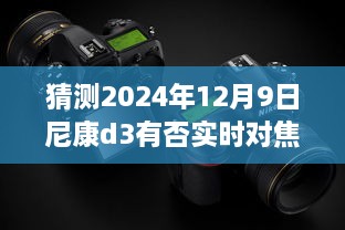 揭秘未来技术预测，尼康D3实时对焦功能展望，2024年12月9日能否实现？