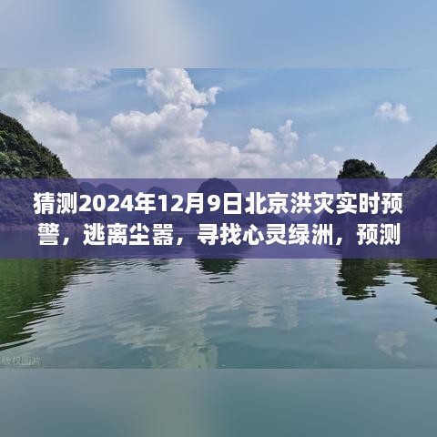 北京洪灾预警之旅，逃离尘嚣，寻找心灵绿洲，预测未来的洪水预警（2024年12月9日）