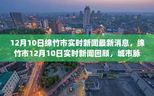 绵竹市实时新闻动态，城市脉搏与时代印记（12月10日最新消息回顾）